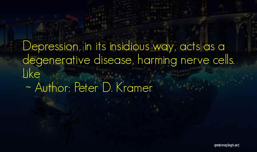 Peter D. Kramer Quotes: Depression, In Its Insidious Way, Acts As A Degenerative Disease, Harming Nerve Cells. Like