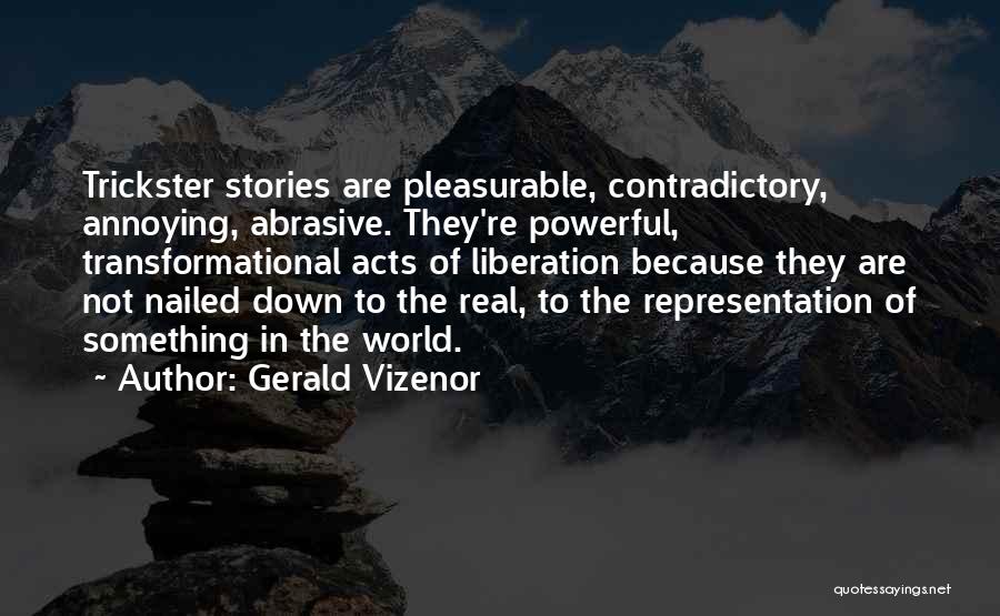 Gerald Vizenor Quotes: Trickster Stories Are Pleasurable, Contradictory, Annoying, Abrasive. They're Powerful, Transformational Acts Of Liberation Because They Are Not Nailed Down To