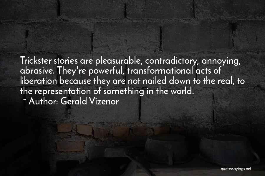 Gerald Vizenor Quotes: Trickster Stories Are Pleasurable, Contradictory, Annoying, Abrasive. They're Powerful, Transformational Acts Of Liberation Because They Are Not Nailed Down To