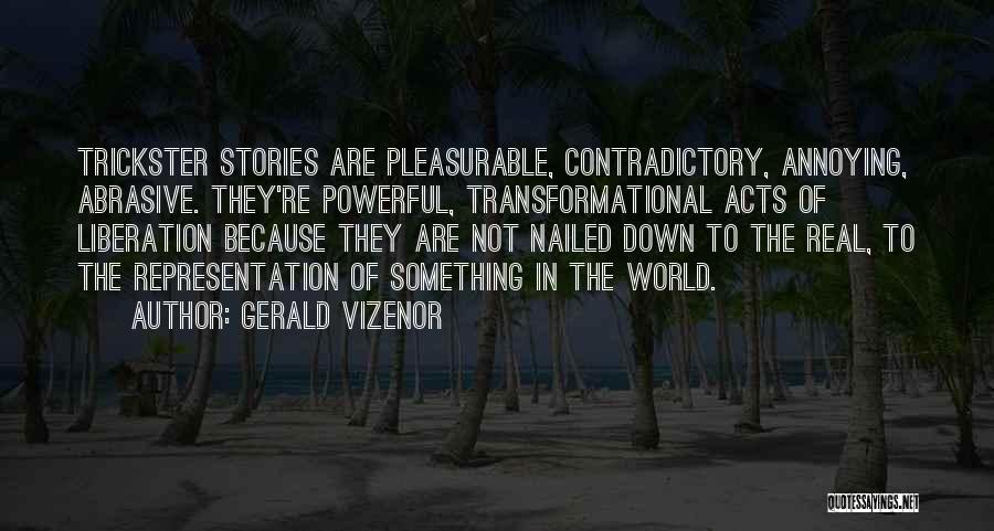 Gerald Vizenor Quotes: Trickster Stories Are Pleasurable, Contradictory, Annoying, Abrasive. They're Powerful, Transformational Acts Of Liberation Because They Are Not Nailed Down To