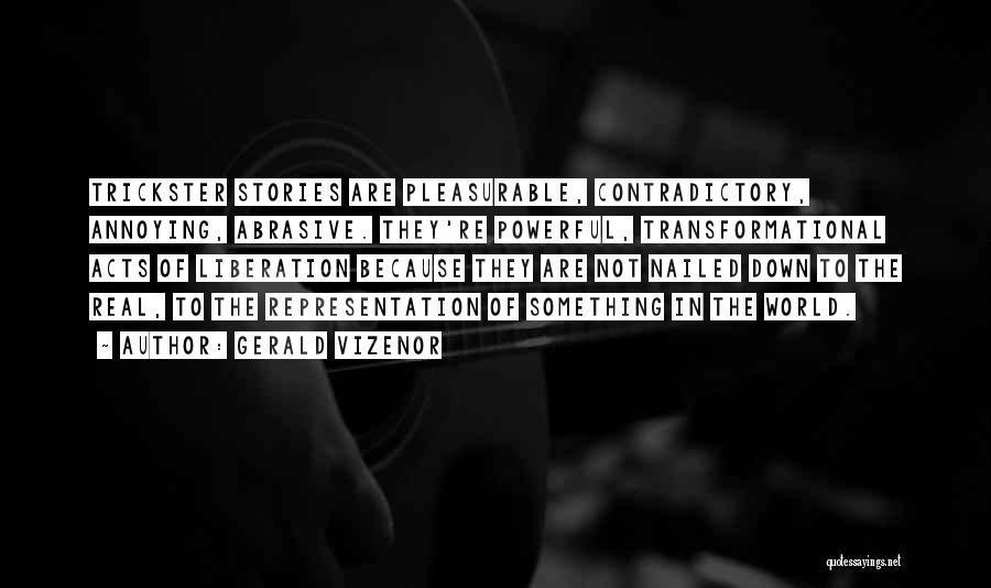 Gerald Vizenor Quotes: Trickster Stories Are Pleasurable, Contradictory, Annoying, Abrasive. They're Powerful, Transformational Acts Of Liberation Because They Are Not Nailed Down To