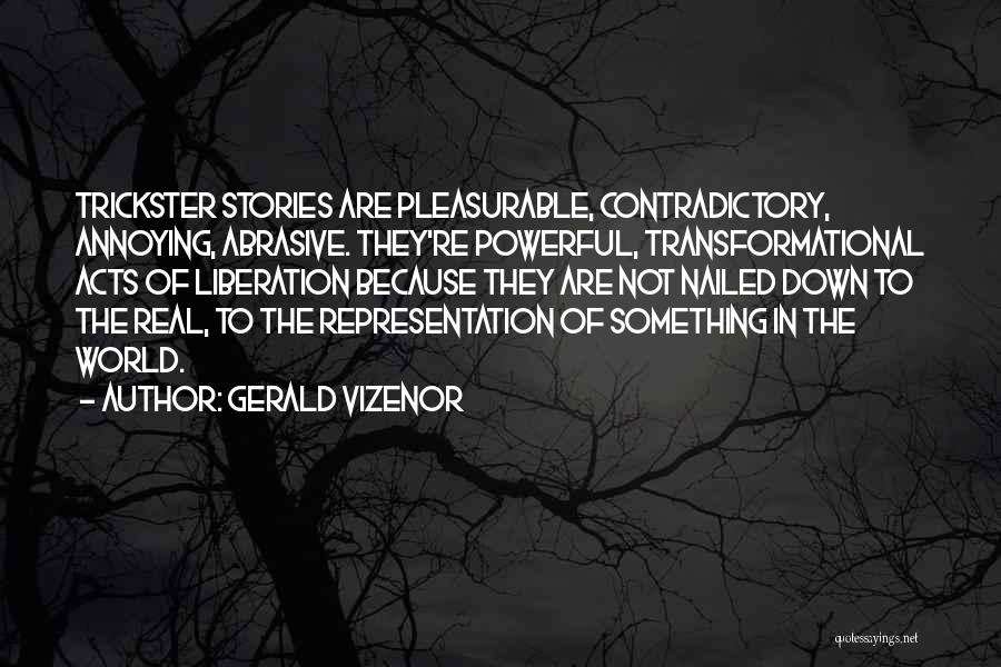 Gerald Vizenor Quotes: Trickster Stories Are Pleasurable, Contradictory, Annoying, Abrasive. They're Powerful, Transformational Acts Of Liberation Because They Are Not Nailed Down To