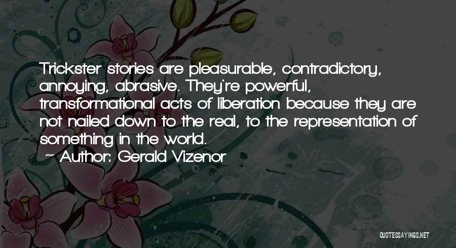 Gerald Vizenor Quotes: Trickster Stories Are Pleasurable, Contradictory, Annoying, Abrasive. They're Powerful, Transformational Acts Of Liberation Because They Are Not Nailed Down To