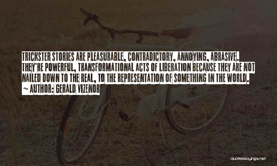 Gerald Vizenor Quotes: Trickster Stories Are Pleasurable, Contradictory, Annoying, Abrasive. They're Powerful, Transformational Acts Of Liberation Because They Are Not Nailed Down To