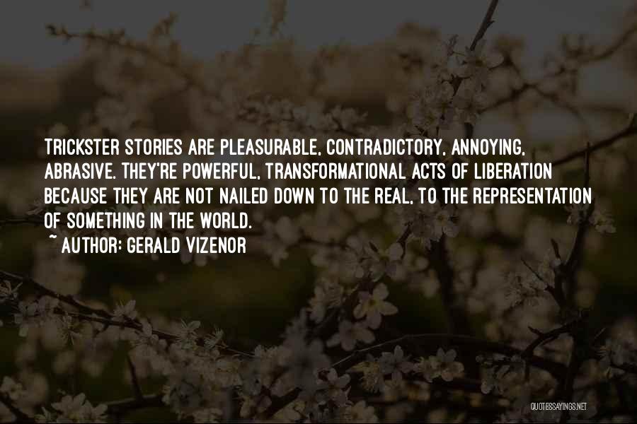 Gerald Vizenor Quotes: Trickster Stories Are Pleasurable, Contradictory, Annoying, Abrasive. They're Powerful, Transformational Acts Of Liberation Because They Are Not Nailed Down To