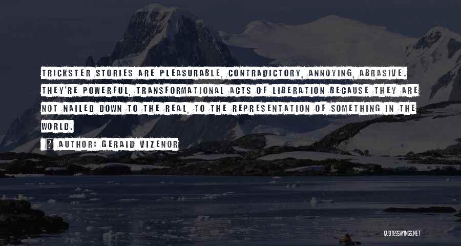 Gerald Vizenor Quotes: Trickster Stories Are Pleasurable, Contradictory, Annoying, Abrasive. They're Powerful, Transformational Acts Of Liberation Because They Are Not Nailed Down To