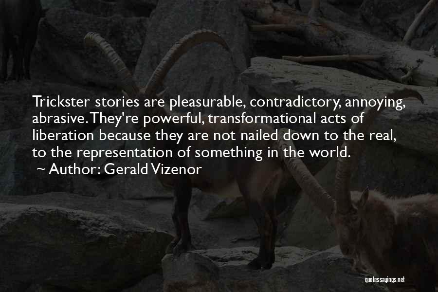 Gerald Vizenor Quotes: Trickster Stories Are Pleasurable, Contradictory, Annoying, Abrasive. They're Powerful, Transformational Acts Of Liberation Because They Are Not Nailed Down To