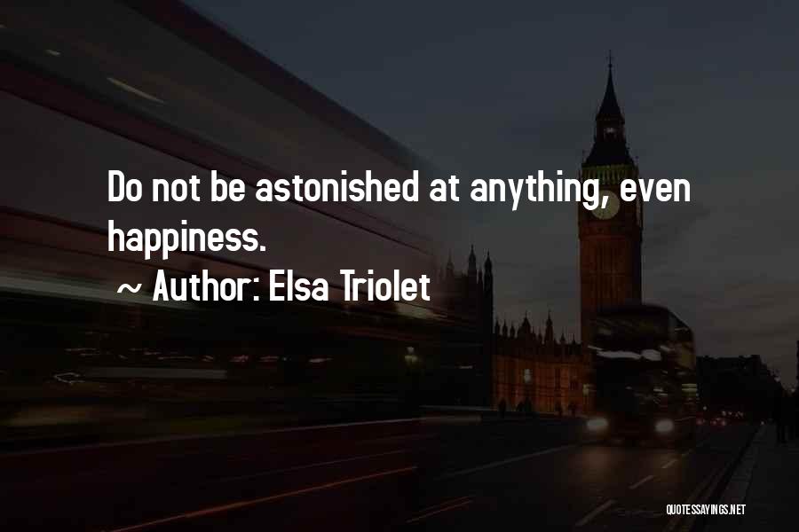 Elsa Triolet Quotes: Do Not Be Astonished At Anything, Even Happiness.