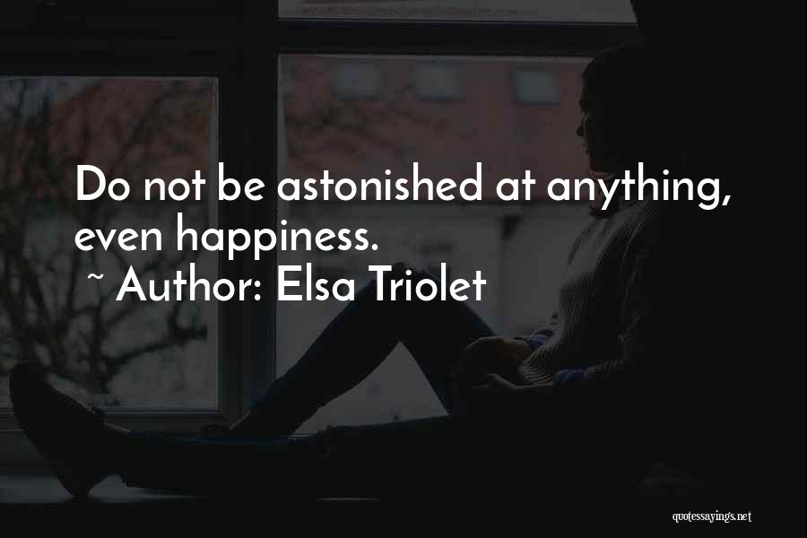 Elsa Triolet Quotes: Do Not Be Astonished At Anything, Even Happiness.