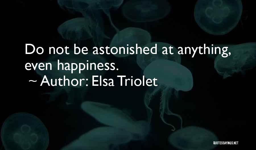 Elsa Triolet Quotes: Do Not Be Astonished At Anything, Even Happiness.