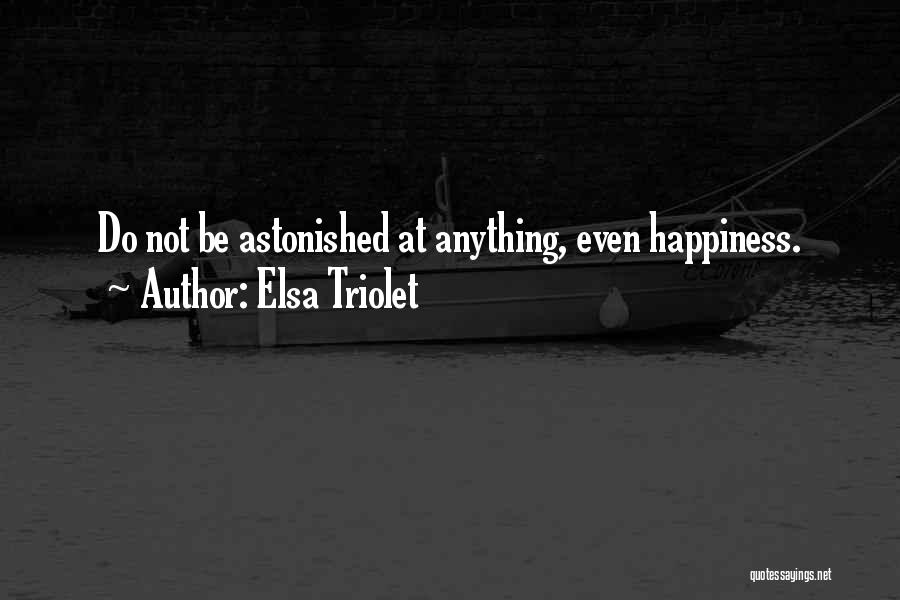 Elsa Triolet Quotes: Do Not Be Astonished At Anything, Even Happiness.