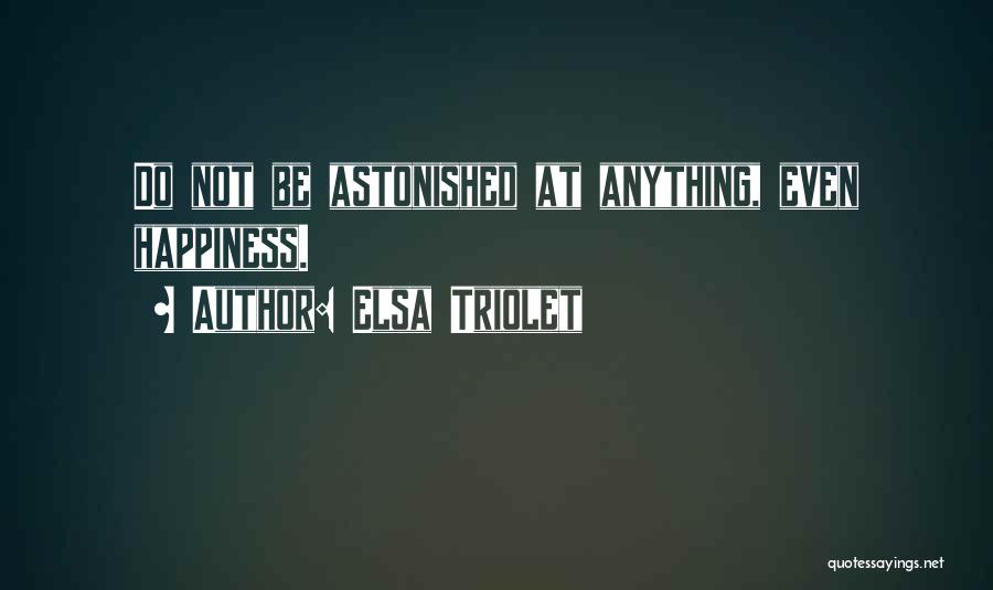 Elsa Triolet Quotes: Do Not Be Astonished At Anything, Even Happiness.