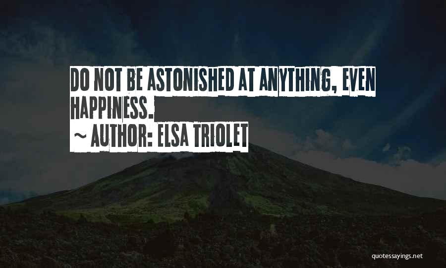 Elsa Triolet Quotes: Do Not Be Astonished At Anything, Even Happiness.