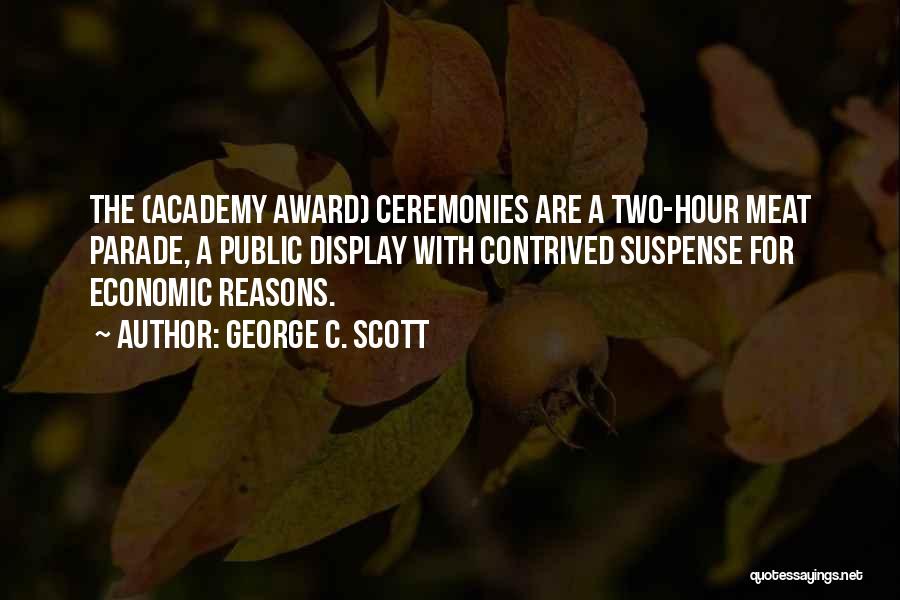 George C. Scott Quotes: The (academy Award) Ceremonies Are A Two-hour Meat Parade, A Public Display With Contrived Suspense For Economic Reasons.