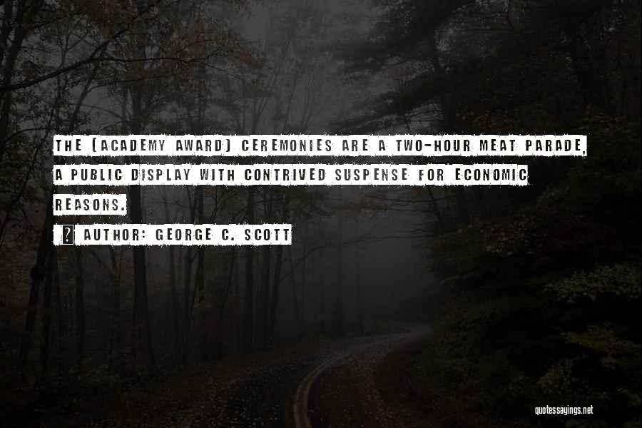 George C. Scott Quotes: The (academy Award) Ceremonies Are A Two-hour Meat Parade, A Public Display With Contrived Suspense For Economic Reasons.