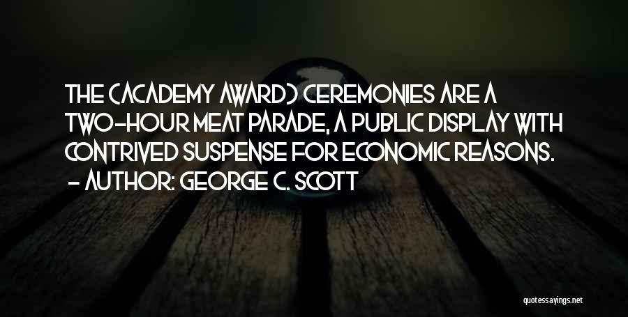 George C. Scott Quotes: The (academy Award) Ceremonies Are A Two-hour Meat Parade, A Public Display With Contrived Suspense For Economic Reasons.