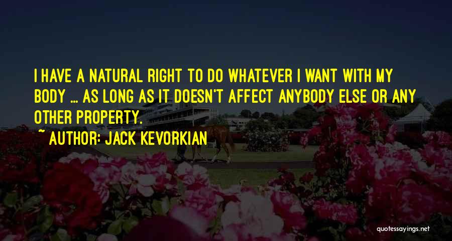 Jack Kevorkian Quotes: I Have A Natural Right To Do Whatever I Want With My Body ... As Long As It Doesn't Affect