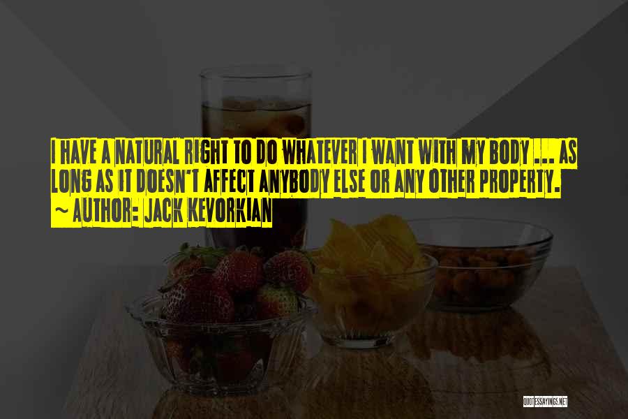 Jack Kevorkian Quotes: I Have A Natural Right To Do Whatever I Want With My Body ... As Long As It Doesn't Affect