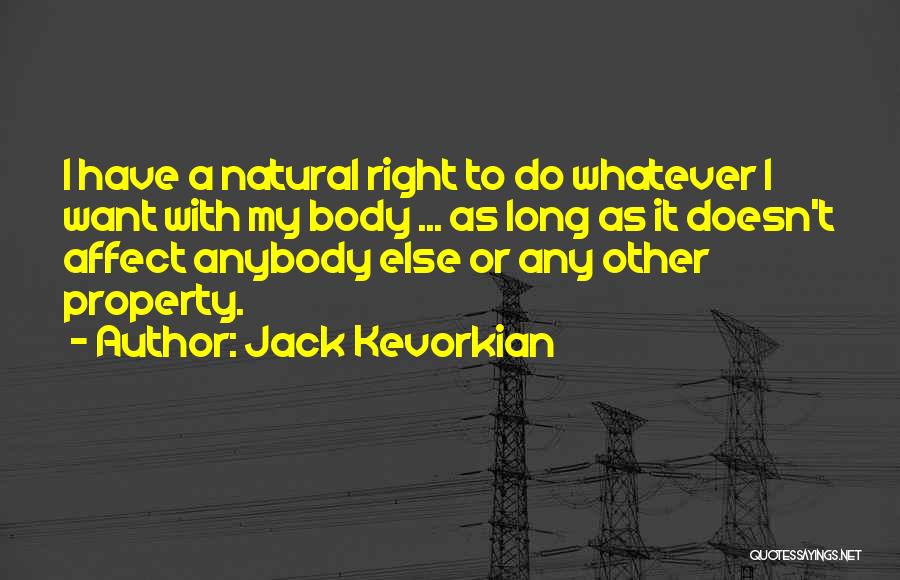 Jack Kevorkian Quotes: I Have A Natural Right To Do Whatever I Want With My Body ... As Long As It Doesn't Affect