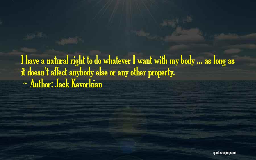 Jack Kevorkian Quotes: I Have A Natural Right To Do Whatever I Want With My Body ... As Long As It Doesn't Affect