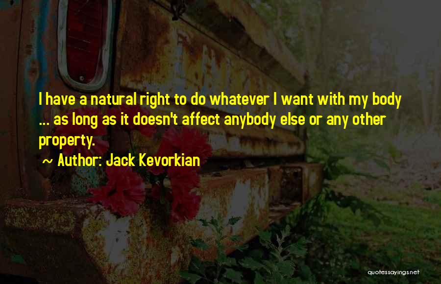 Jack Kevorkian Quotes: I Have A Natural Right To Do Whatever I Want With My Body ... As Long As It Doesn't Affect