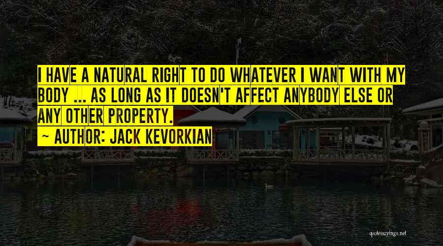 Jack Kevorkian Quotes: I Have A Natural Right To Do Whatever I Want With My Body ... As Long As It Doesn't Affect