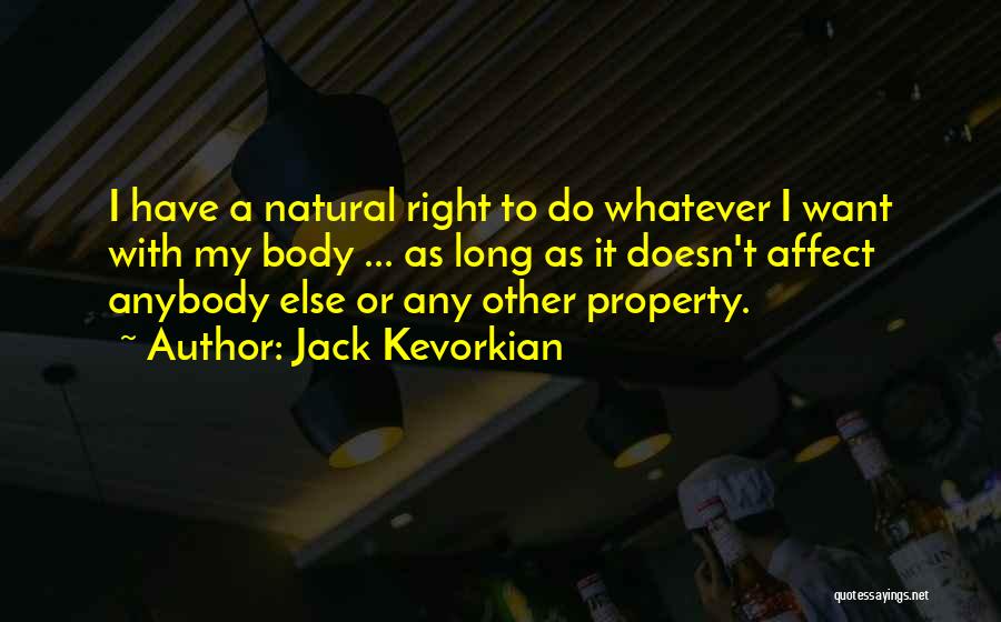Jack Kevorkian Quotes: I Have A Natural Right To Do Whatever I Want With My Body ... As Long As It Doesn't Affect
