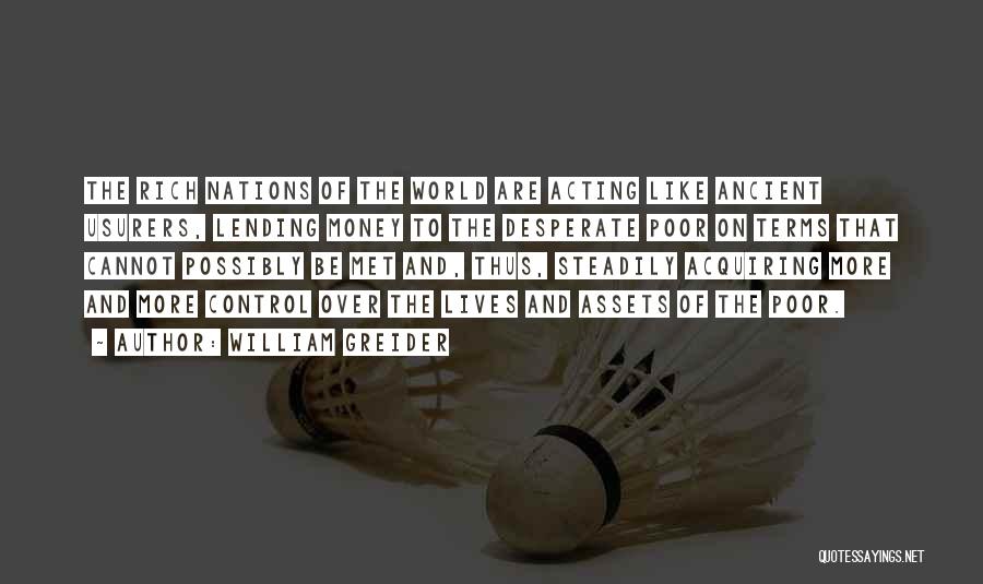 William Greider Quotes: The Rich Nations Of The World Are Acting Like Ancient Usurers, Lending Money To The Desperate Poor On Terms That