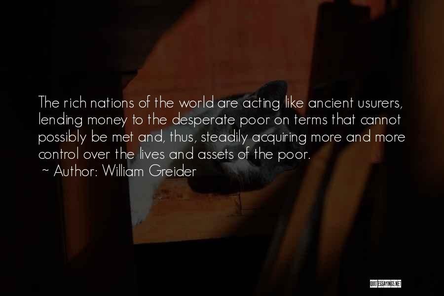 William Greider Quotes: The Rich Nations Of The World Are Acting Like Ancient Usurers, Lending Money To The Desperate Poor On Terms That