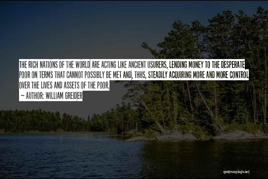 William Greider Quotes: The Rich Nations Of The World Are Acting Like Ancient Usurers, Lending Money To The Desperate Poor On Terms That