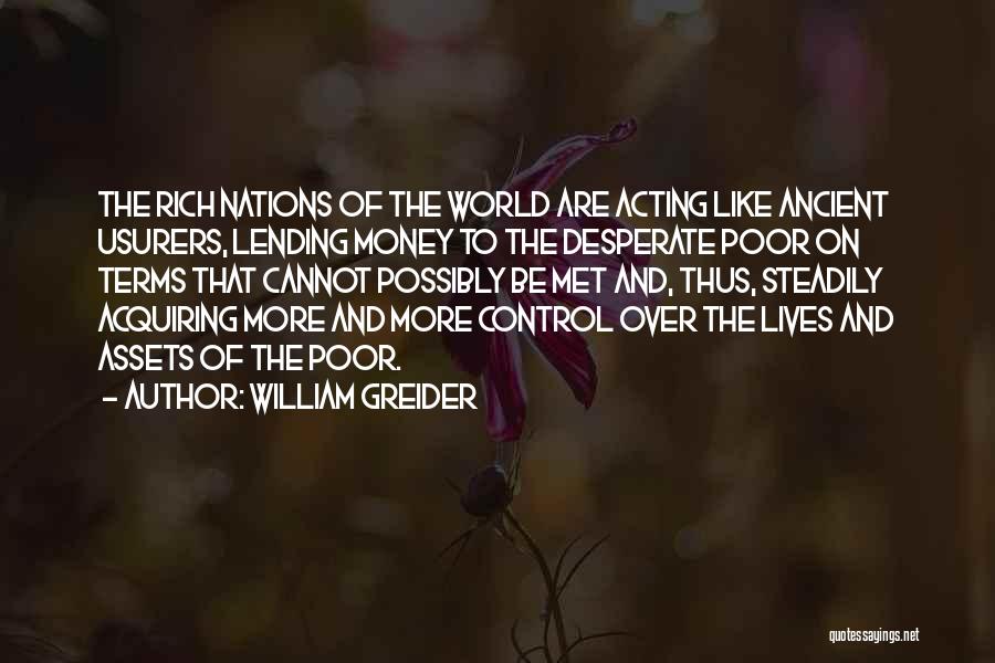 William Greider Quotes: The Rich Nations Of The World Are Acting Like Ancient Usurers, Lending Money To The Desperate Poor On Terms That