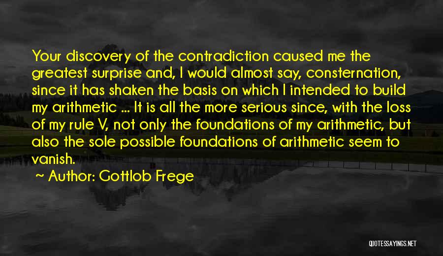 Gottlob Frege Quotes: Your Discovery Of The Contradiction Caused Me The Greatest Surprise And, I Would Almost Say, Consternation, Since It Has Shaken