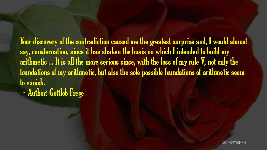 Gottlob Frege Quotes: Your Discovery Of The Contradiction Caused Me The Greatest Surprise And, I Would Almost Say, Consternation, Since It Has Shaken