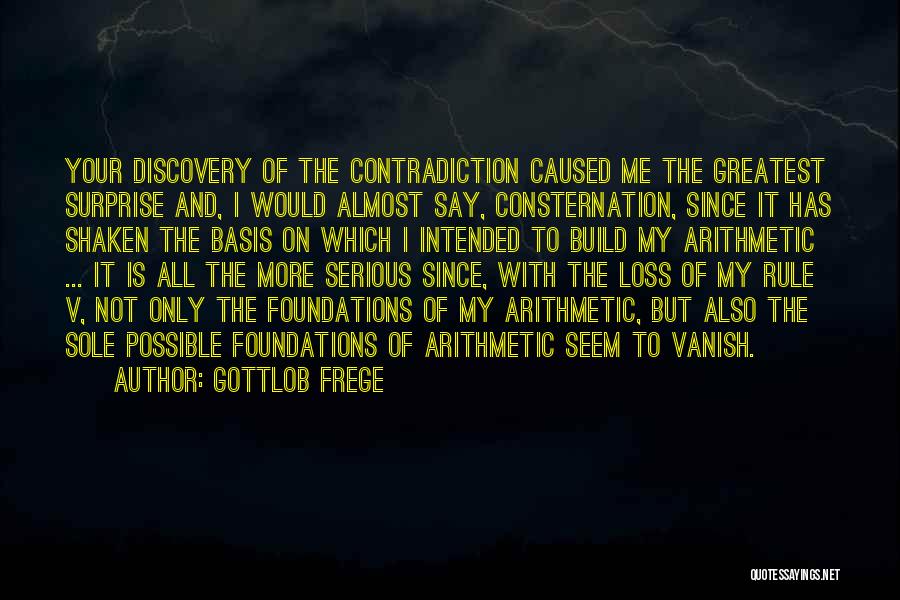 Gottlob Frege Quotes: Your Discovery Of The Contradiction Caused Me The Greatest Surprise And, I Would Almost Say, Consternation, Since It Has Shaken