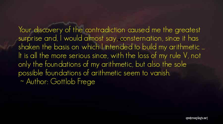 Gottlob Frege Quotes: Your Discovery Of The Contradiction Caused Me The Greatest Surprise And, I Would Almost Say, Consternation, Since It Has Shaken