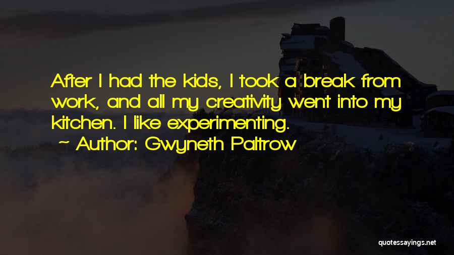 Gwyneth Paltrow Quotes: After I Had The Kids, I Took A Break From Work, And All My Creativity Went Into My Kitchen. I