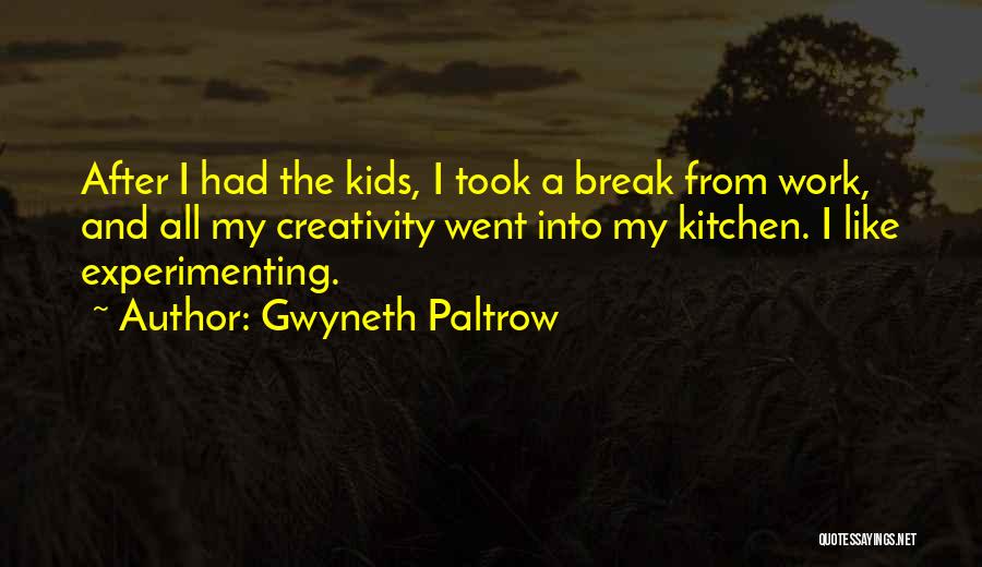 Gwyneth Paltrow Quotes: After I Had The Kids, I Took A Break From Work, And All My Creativity Went Into My Kitchen. I