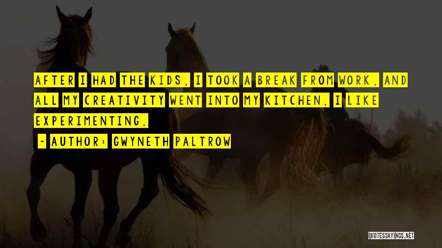 Gwyneth Paltrow Quotes: After I Had The Kids, I Took A Break From Work, And All My Creativity Went Into My Kitchen. I