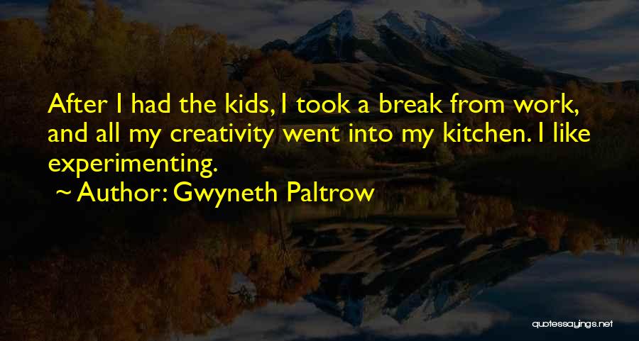 Gwyneth Paltrow Quotes: After I Had The Kids, I Took A Break From Work, And All My Creativity Went Into My Kitchen. I
