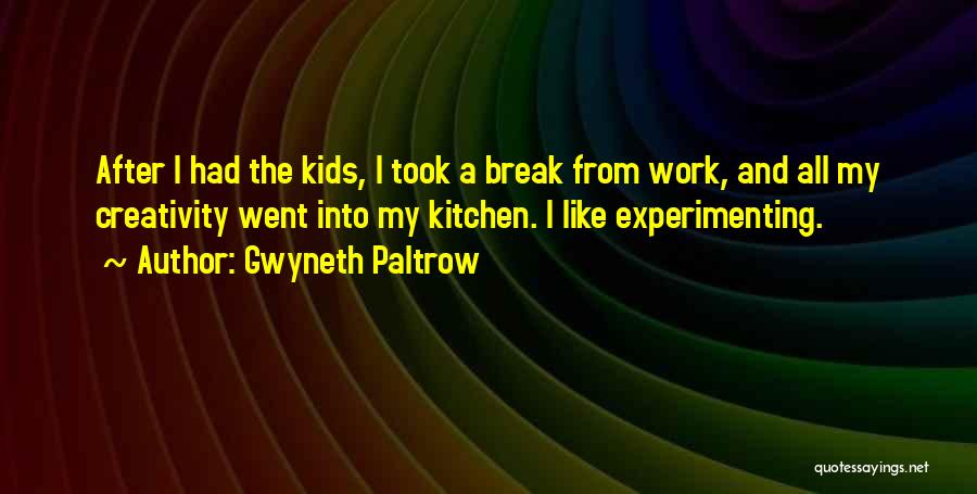 Gwyneth Paltrow Quotes: After I Had The Kids, I Took A Break From Work, And All My Creativity Went Into My Kitchen. I
