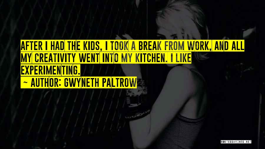 Gwyneth Paltrow Quotes: After I Had The Kids, I Took A Break From Work, And All My Creativity Went Into My Kitchen. I