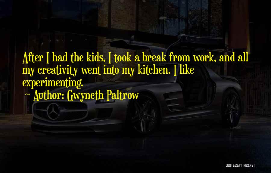 Gwyneth Paltrow Quotes: After I Had The Kids, I Took A Break From Work, And All My Creativity Went Into My Kitchen. I