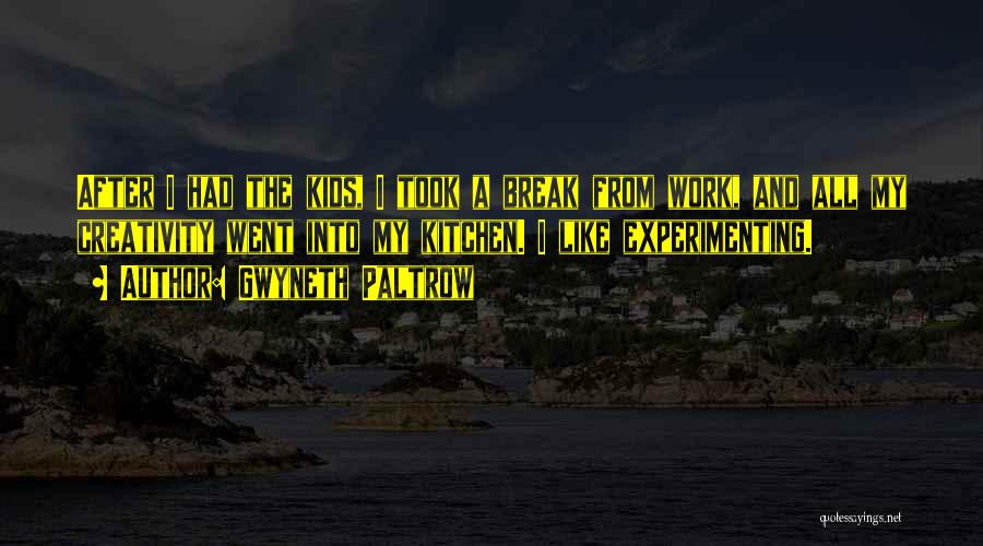 Gwyneth Paltrow Quotes: After I Had The Kids, I Took A Break From Work, And All My Creativity Went Into My Kitchen. I