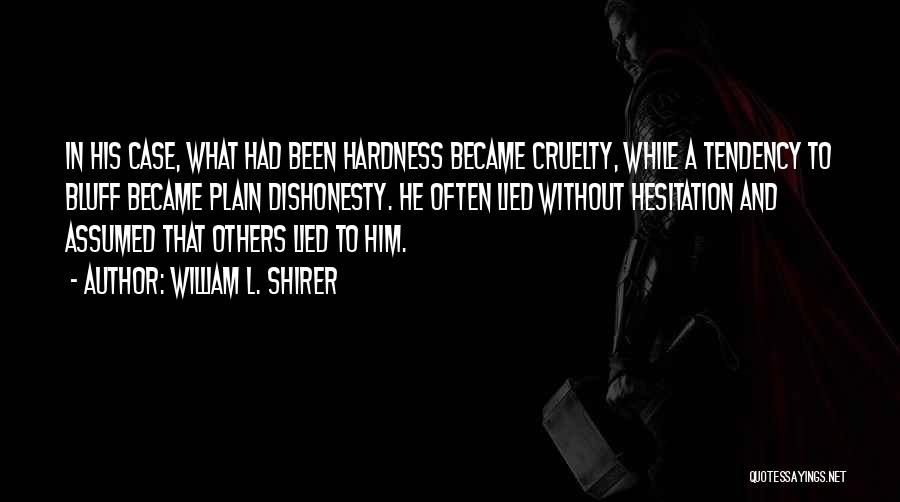 William L. Shirer Quotes: In His Case, What Had Been Hardness Became Cruelty, While A Tendency To Bluff Became Plain Dishonesty. He Often Lied