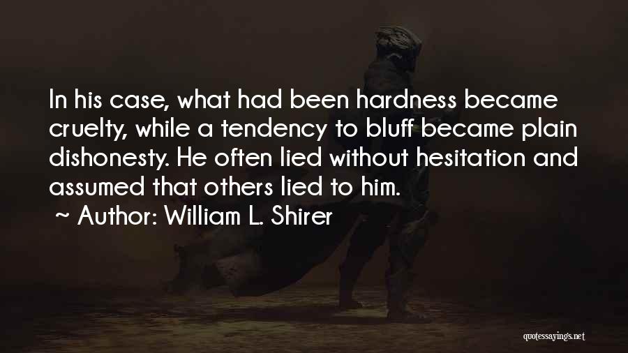 William L. Shirer Quotes: In His Case, What Had Been Hardness Became Cruelty, While A Tendency To Bluff Became Plain Dishonesty. He Often Lied