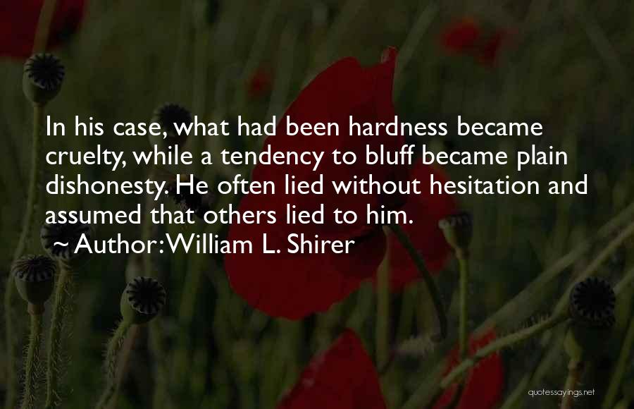 William L. Shirer Quotes: In His Case, What Had Been Hardness Became Cruelty, While A Tendency To Bluff Became Plain Dishonesty. He Often Lied