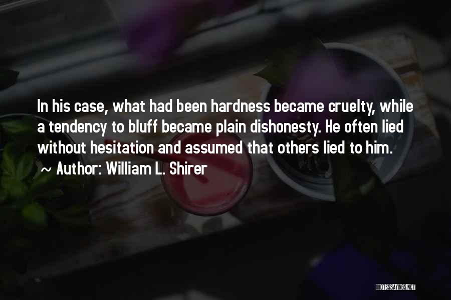 William L. Shirer Quotes: In His Case, What Had Been Hardness Became Cruelty, While A Tendency To Bluff Became Plain Dishonesty. He Often Lied