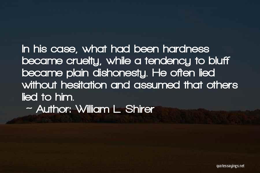 William L. Shirer Quotes: In His Case, What Had Been Hardness Became Cruelty, While A Tendency To Bluff Became Plain Dishonesty. He Often Lied