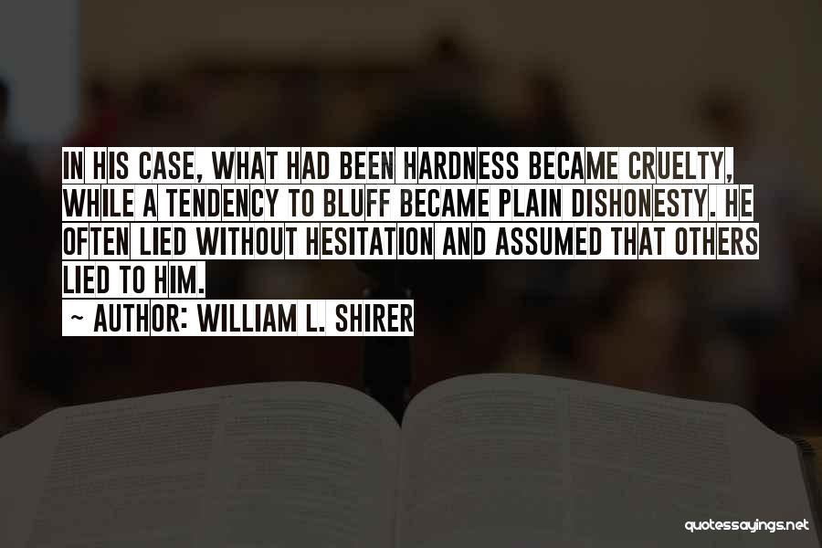 William L. Shirer Quotes: In His Case, What Had Been Hardness Became Cruelty, While A Tendency To Bluff Became Plain Dishonesty. He Often Lied