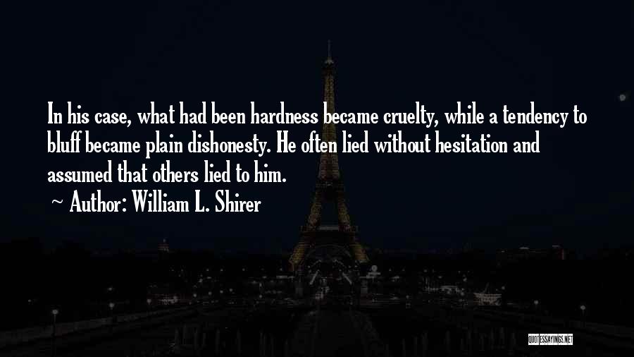 William L. Shirer Quotes: In His Case, What Had Been Hardness Became Cruelty, While A Tendency To Bluff Became Plain Dishonesty. He Often Lied